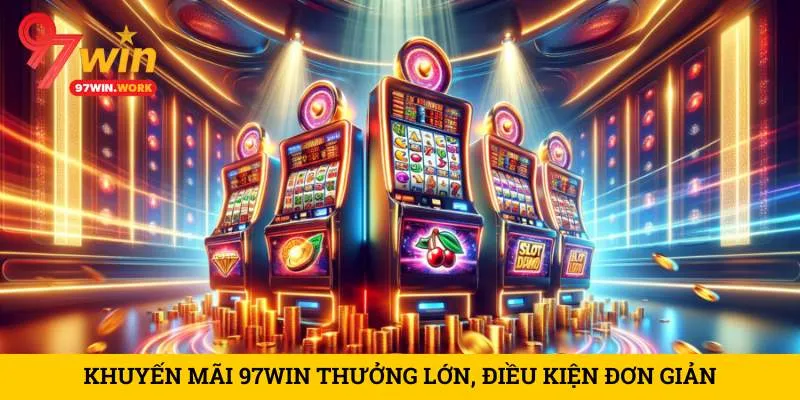 khuyen-mai-97win-thuong-lon-dieu-kien-don-gian